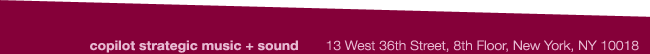 COPILOT Strategic Music + Sound 154 Grand Street, New York, NY 10013   T +1 212 213 6880 F +212 500 6119 http://copilotmusic.com/ copilot@copilotmusic.com